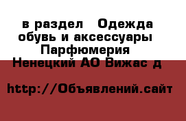  в раздел : Одежда, обувь и аксессуары » Парфюмерия . Ненецкий АО,Вижас д.